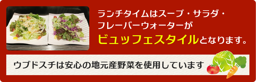 ランチタイムはスープ・サラダ・ フレーバーウォーターが ビュッフェスタイルとなります。ウブドスチは安心の地元産野菜を使用しています