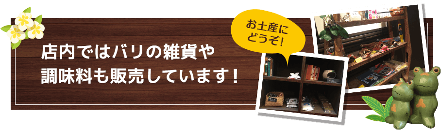 店内ではバリの雑貨や 調味料も販売しています！